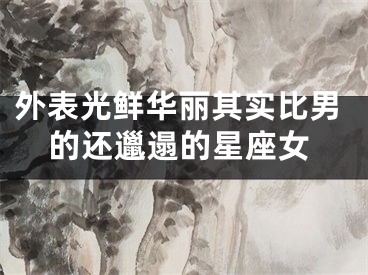 外表光鲜华丽其实比男的还邋遢的星座女
