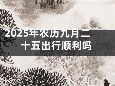 2025年农历九月二十五出行顺利吗