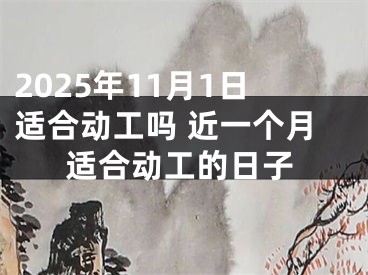 2025年11月1日适合动工吗 近一个月适合动工的日子