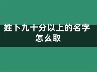 姓卜九十分以上的名字怎么取
