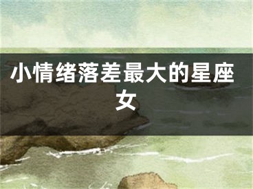 小情绪落差最大的星座女