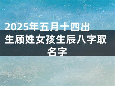 2025年五月十四出生顾姓女孩生辰八字取名字