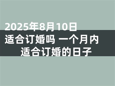 2025年8月10日适合订婚吗 一个月内适合订婚的日子