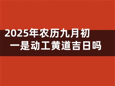 2025年农历九月初一是动工黄道吉日吗