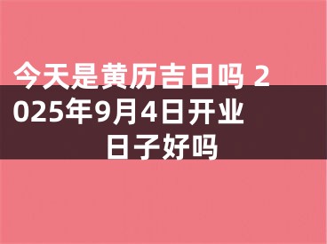今天是黄历吉日吗 2025年9月4日开业日子好吗