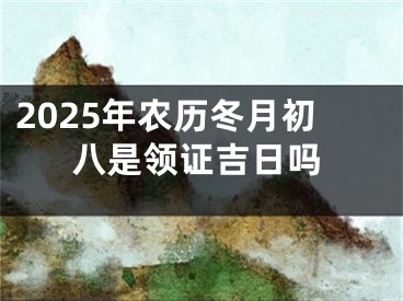 2025年农历冬月初八是领证吉日吗