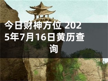 今日财神方位 2025年7月16日黄历查询