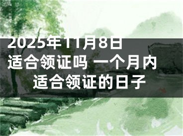 2025年11月8日适合领证吗 一个月内适合领证的日子