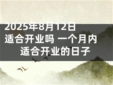 2025年8月12日适合开业吗 一个月内适合开业的日子