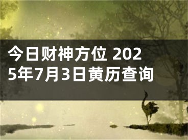 今日财神方位 2025年7月3日黄历查询