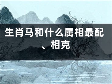 生肖马和什么属相最配、相克