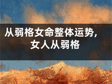 从弱格女命整体运势,女人从弱格