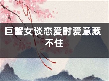 巨蟹女谈恋爱时爱意藏不住