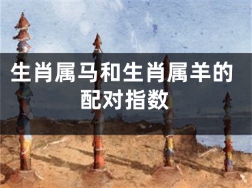 生肖属马和生肖属羊的配对指数