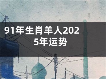 91年生肖羊人2025年运势