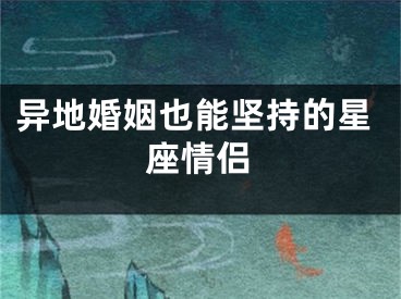 异地婚姻也能坚持的星座情侣