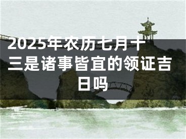 2025年农历七月十三是诸事皆宜的领证吉日吗
