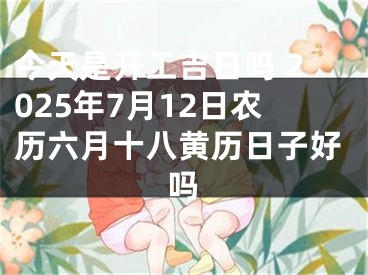 今天是开工吉日吗 2025年7月12日农历六月十八黄历日子好吗