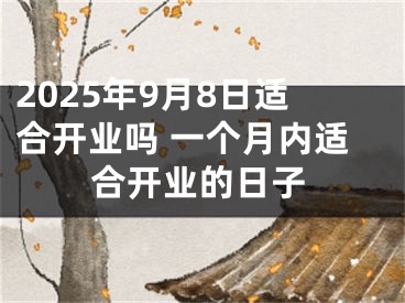 2025年9月8日适合开业吗 一个月内适合开业的日子