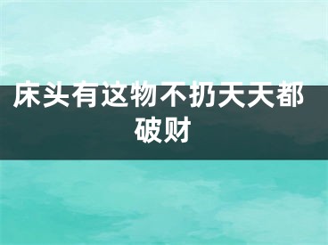 床头有这物不扔天天都破财