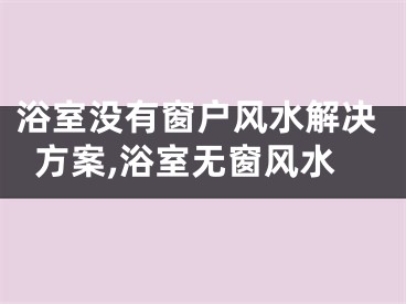 浴室没有窗户风水解决方案,浴室无窗风水