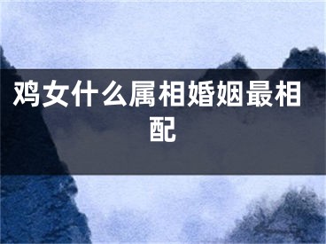 鸡女什么属相婚姻最相配