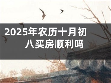 2025年农历十月初八买房顺利吗