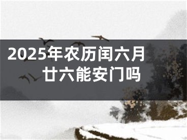 2025年农历闰六月廿六能安门吗