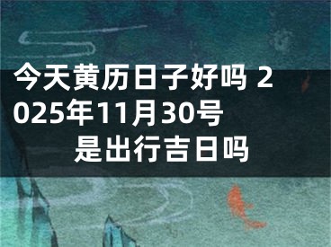 今天黄历日子好吗 2025年11月30号是出行吉日吗