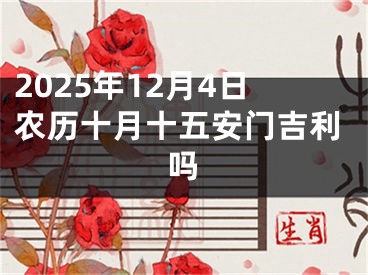 2025年12月4日农历十月十五安门吉利吗