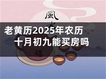 老黄历2025年农历十月初九能买房吗