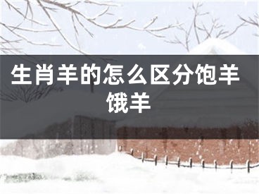生肖羊的怎么区分饱羊饿羊