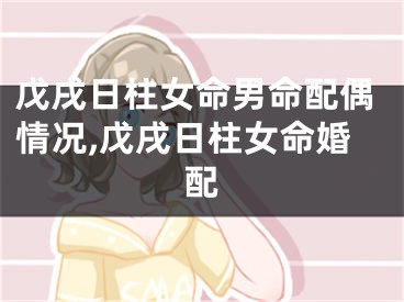 戊戌日柱女命男命配偶情况,戊戌日柱女命婚配