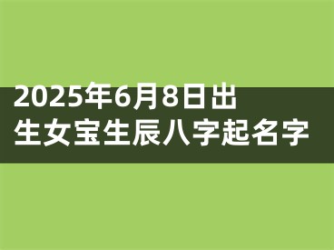 2025年6月8日出生女宝生辰八字起名字
