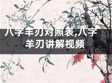 八字羊刃对照表,八字羊刃讲解视频