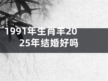 1991年生肖羊2025年结婚好吗