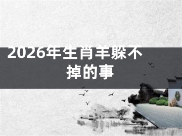 2026年生肖羊躲不掉的事