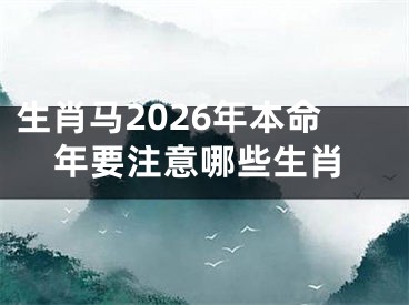 生肖马2026年本命年要注意哪些生肖
