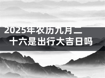 2025年农历九月二十六是出行大吉日吗