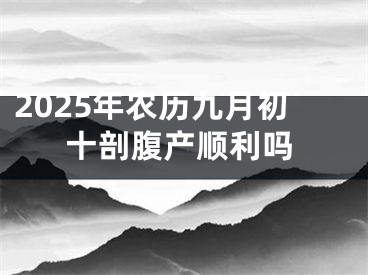 2025年农历九月初十剖腹产顺利吗