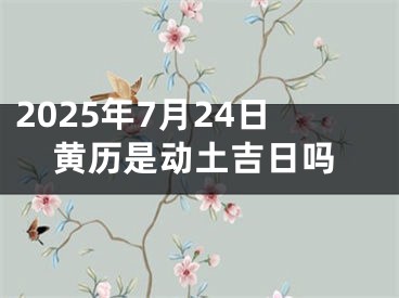 2025年7月24日黄历是动土吉日吗
