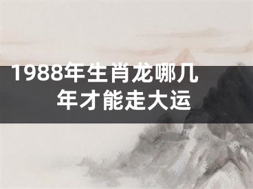 1988年生肖龙哪几年才能走大运
