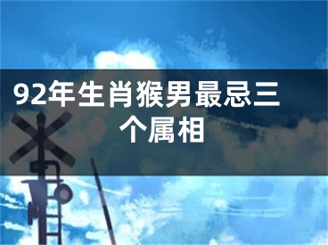 92年生肖猴男最忌三个属相