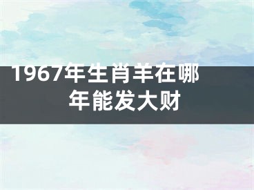1967年生肖羊在哪年能发大财