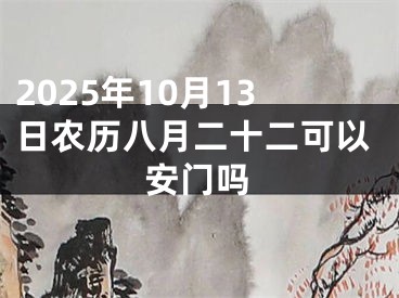 2025年10月13日农历八月二十二可以安门吗