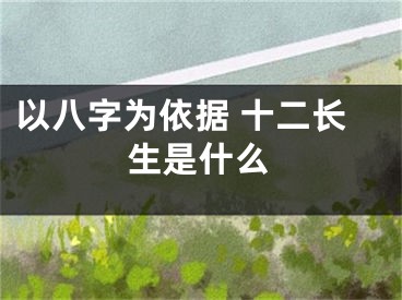 以八字为依据 十二长生是什么