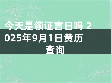今天是领证吉日吗 2025年9月1日黄历查询