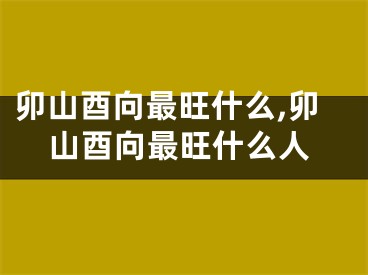 卯山酉向最旺什么,卯山酉向最旺什么人