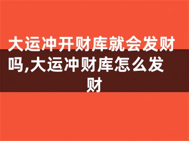 大运冲开财库就会发财吗,大运冲财库怎么发财