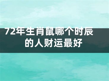 72年生肖鼠哪个时辰的人财运最好